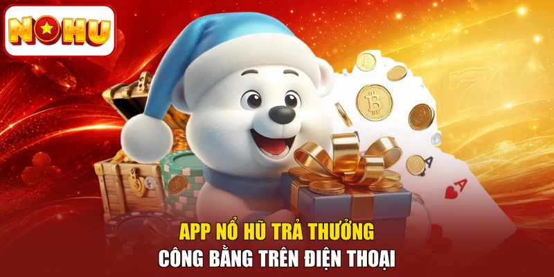 App nổ hũ trả thưởng công bằng trên điện thoại
