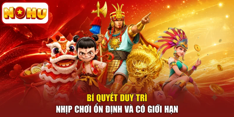 Bí quyết duy trì nhịp chơi ổn định và có giới hạn