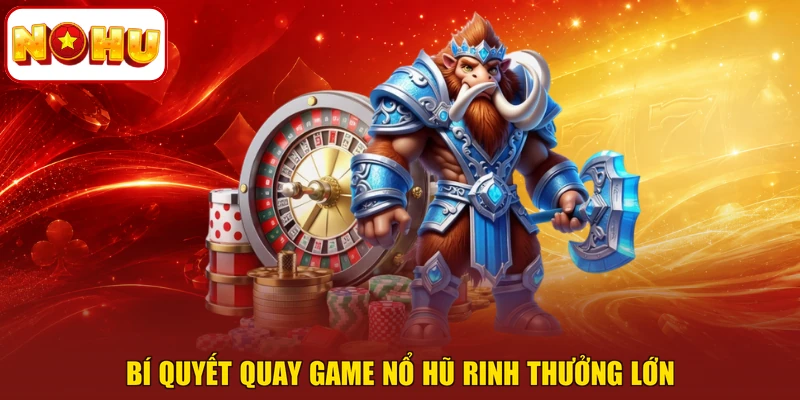 Bí quyết quay game nổ hũ rinh thưởng lớn