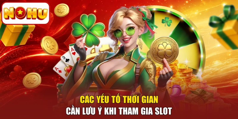 Các yếu tố thời gian cần lưu ý khi tham gia slot
