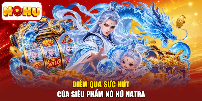 Điểm qua sức hút của siêu phẩm Nổ hũ Natra