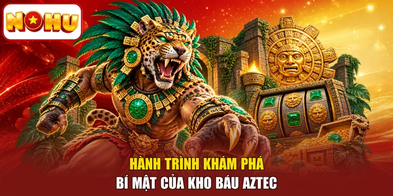 Hành trình khám phá bí mật của kho báu Aztec