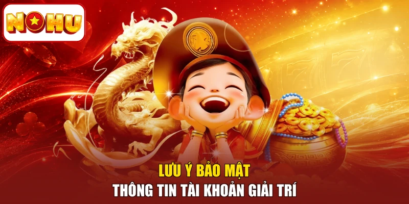 Lưu ý bảo mật thông tin tài khoản giải trí