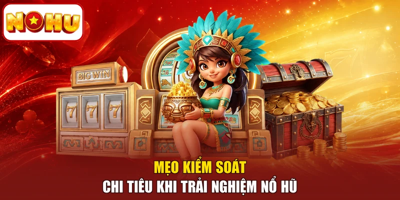 Mẹo kiểm soát chi tiêu khi trải nghiệm nổ hũ