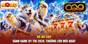 Nổ Hũ CQ9 - Sảnh Game Uy Tín 2026, Thưởng Lớn Mỗi Ngày