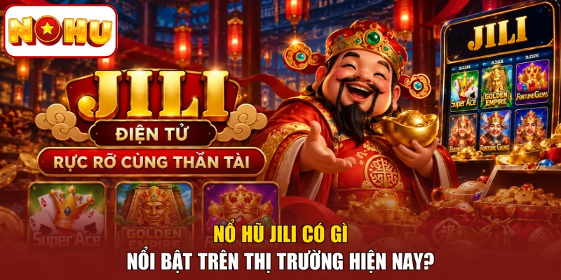 Nổ hũ JILI có gì nổi bật trên thị trường hiện nay?