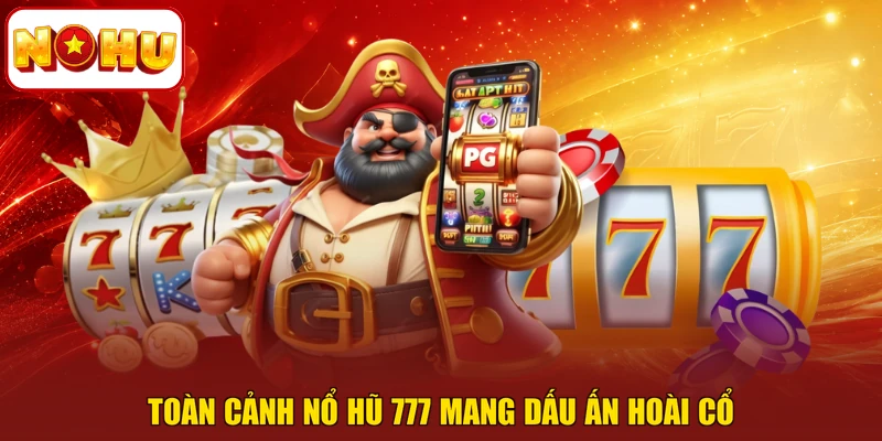 Toàn cảnh Nổ hũ 777 mang dấu ấn hoài cổ